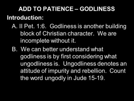 ADD TO PATIENCE – GODLINESS Introduction: A. II Pet. 1:6. Godliness is another building block of Christian character. We are incomplete without it. B.