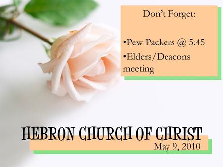 HEBRON CHURCH OF CHRIST Don’t Forget: Pew 5:45 Elders/Deacons meeting May 9, 2010.