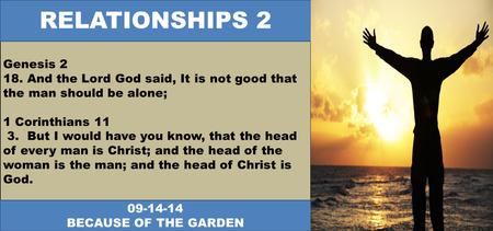 Genesis 2 18. And the Lord God said, It is not good that the man should be alone; 1 Corinthians 11 3. But I would have you know, that the head of every.