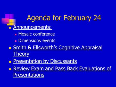 Agenda for February 24 Announcements: Mosaic conference Dimensions events Smith & Ellsworth’s Cognitive Appraisal Theory Presentation by Discussants Review.