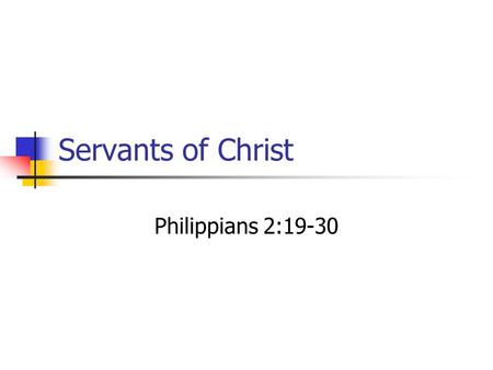 Servants of Christ Philippians 2:19-30. “I hope in the Lord Jesus to send Timothy to you soon, that I also may be cheered when I receive news about you.