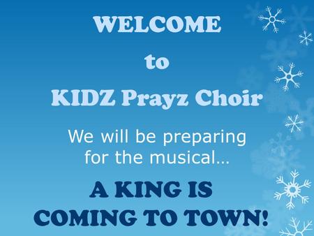 We will be preparing for the musical… A KING IS COMING TO TOWN! WELCOME to KIDZ Prayz Choir.