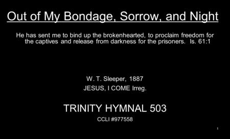 Out of My Bondage, Sorrow, and Night He has sent me to bind up the brokenhearted, to proclaim freedom for the captives and release from darkness for the.