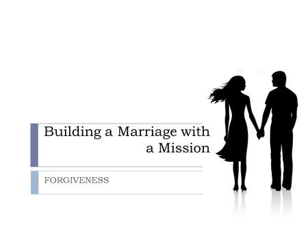 Building a Marriage with a Mission FORGIVENESS. Thinking Biblically…  The GOAL: Gen 2:24 For this reason a man will leave his father and mother and be.
