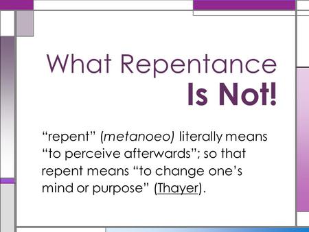 What Repentance Is Not! “repent” (metanoeo) literally means “to perceive afterwards”; so that repent means “to change one’s mind or purpose” (Thayer).