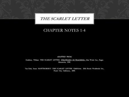 CHAPTER NOTES 1-4 ADAPTED FROM: Guelcher, William: THE SCARLET LETTER: STRATEGIES IN TEACHING: Idea Works Inc., Eagan Minnesota, 1989. Van Kirk, Susan: