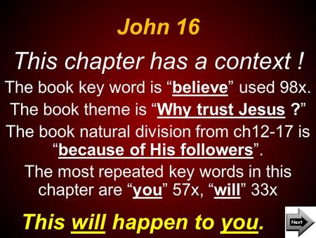 John 16 This will happen to you. This chapter has a context ! The book key word is “believe” used 98x. The book theme is “Why trust Jesus ?” The book natural.