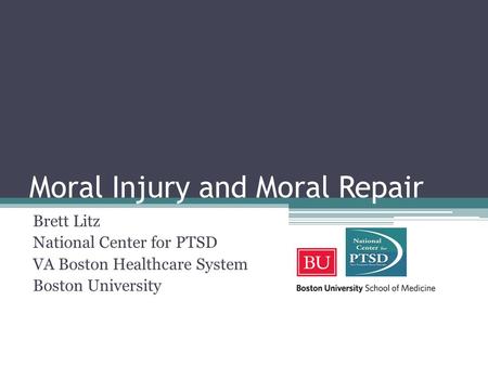 Moral Injury and Moral Repair Brett Litz National Center for PTSD VA Boston Healthcare System Boston University.