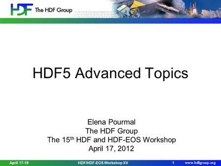 April 17-19HDF/HDF-EOS Workshop XV1 HDF5 Advanced Topics Elena Pourmal The HDF Group The 15 th HDF and HDF-EOS Workshop April 17, 2012.