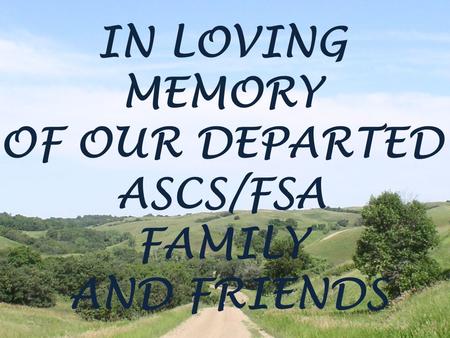 IN LOVING MEMORY OF OUR DEPARTED ASCS/FSA FAMILY AND FRIENDS.