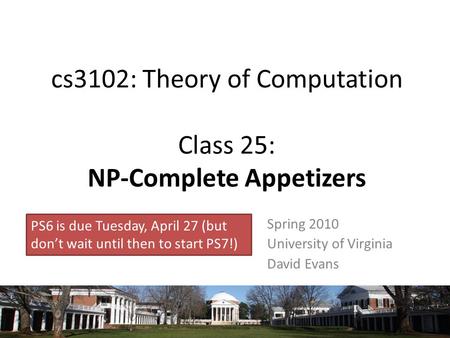 Cs3102: Theory of Computation Class 25: NP-Complete Appetizers Spring 2010 University of Virginia David Evans PS6 is due Tuesday, April 27 (but don’t wait.
