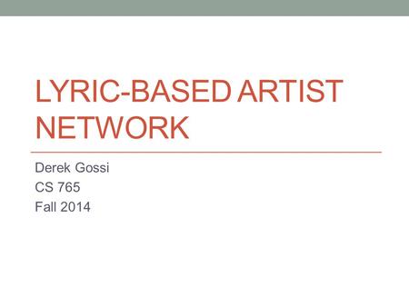 LYRIC-BASED ARTIST NETWORK Derek Gossi CS 765 Fall 2014.