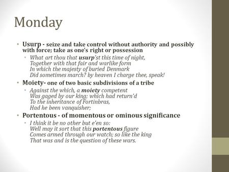 Monday Usurp - seize and take control without authority and possibly with force; take as one's right or possession What art thou that usurp'st this time.