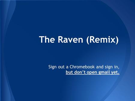 The Raven (Remix) Sign out a Chromebook and sign in, but don’t open gmail yet.