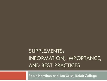 SUPPLEMENTS: INFORMATION, IMPORTANCE, AND BEST PRACTICES Robin Hamilton and Jon Urish, Beloit College.