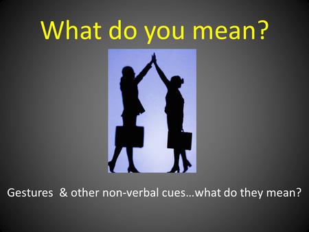 What do you mean? Gestures & other non-verbal cues…what do they mean?