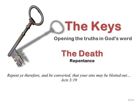 The Death The Death Repentance Repent ye therefore, and be converted, that your sins may be blotted out… Acts 3:19 The Keys Opening the truths in God's.