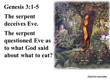 The serpent deceives Eve. Genesis 3:1-5 The serpent questioned Eve as to what God said about what to eat? Click for next slide.