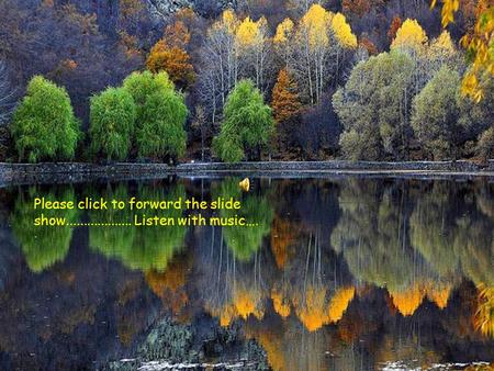 Please click to forward the slide show................... Listen with music….
