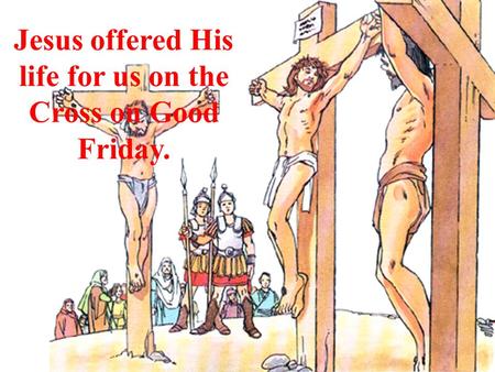 Jesus offered His life for us on the Cross on Good Friday.