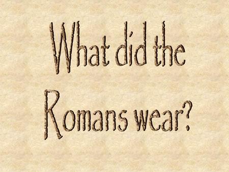We know what the Romans wore mostly from statues and paintings. Men and women and children wore underclothes. The clothes people wore over theses.