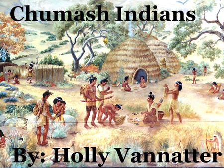 Chumash Indians By: Holly Vannatter The Chumash Indians didn’t wear much clothing. The women wore a two-piece skirt of deer skin or plant fiber. The.