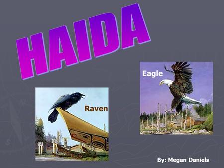 Raven Eagle By: Megan Daniels. ► Lived on Haida Gwaii, now known as the Queen Charlotte Islands, off the northern coast of British Columbia. ► Haida inhabited.