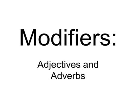 Modifiers: Adjectives and Adverbs. Regular Modified.