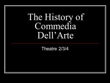 The History of Commedia Dell’Arte Theatre 2/3/4. When? Commedia was first seen in the 1500s during the Italian Renaissance. However, its true dates and.