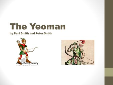 The Yeoman by Paul Smith and Peter Smith. What is a Yeoman? During the Middle Ages, the yeomen were a class of peasants, who were military bound. They.
