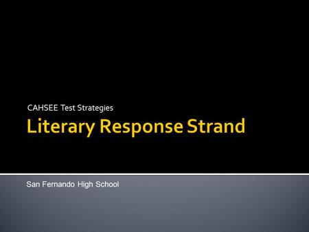 CAHSEE Test Strategies San Fernando High School. The Literary Response strand is the longest section of the test with 20 multiple-choice questions. You.