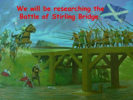 We will be researching the Battle of Stirling Bridge.