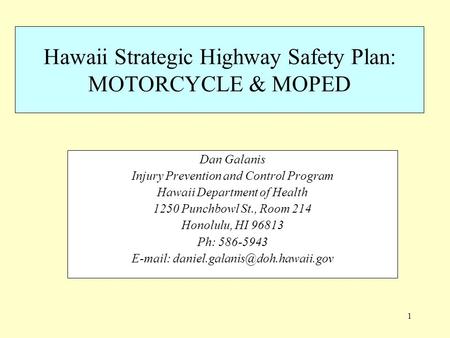 1 Hawaii Strategic Highway Safety Plan: MOTORCYCLE & MOPED Dan Galanis Injury Prevention and Control Program Hawaii Department of Health 1250 Punchbowl.