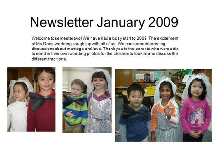 Newsletter January 2009 Welcome to semester two! We have had a busy start to 2009. The excitement of Ms Doris’ wedding caught up with all of us. We had.