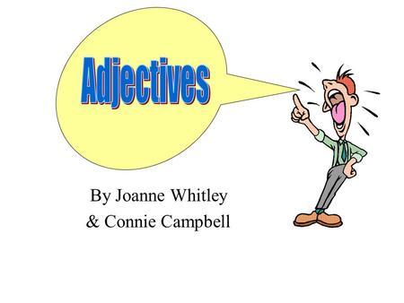 By Joanne Whitley & Connie Campbell ADJECTIVES Adjectives tell about nouns. They usually answer 2 questions.