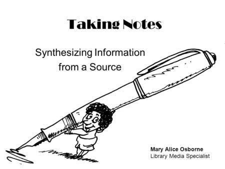 Taking Notes Synthesizing Information from a Source Mary Alice Osborne Library Media Specialist.