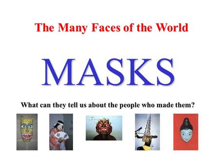 The Many Faces of the World MASKS What can they tell us about the people who made them?