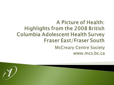 McCreary Centre Society www.mcs.bc.ca.  Administration took place in Grade 7-12 classes in 50 of the 59 BC School Districts.  Over 29 000 surveys were.