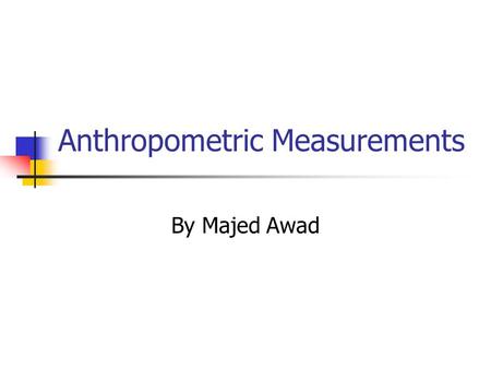 Anthropometric Measurements By Majed Awad. Introduction With the increased objective of creating more efficient man-machine systems, the need to collect.