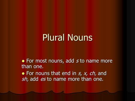 Plural Nouns For most nouns, add s to name more than one. For most nouns, add s to name more than one. For nouns that end in s, x, ch, and sh, add es to.