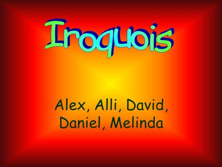 Alex, Alli, David, Daniel, Melinda. Over the course of time, we’ve had many people come to America. Some of the first people were the Iroquois Indians.