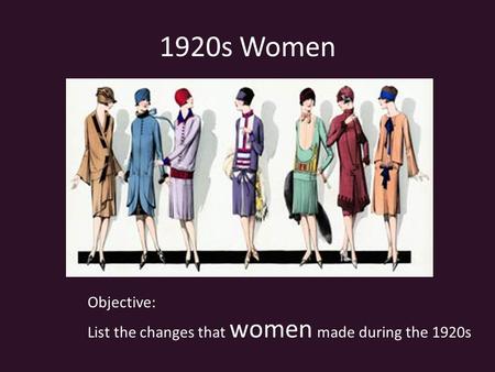 1920s Women Objective: List the changes that women made during the 1920s.