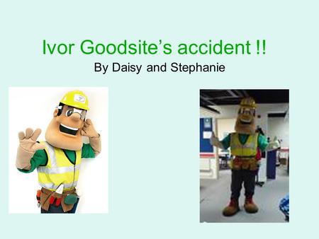Ivor Goodsite’s accident !! By Daisy and Stephanie.