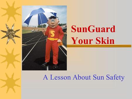 SunGuard Your Skin A Lesson About Sun Safety Learning Objectives At the completion of this program, students will be able to:  Identify three negative.