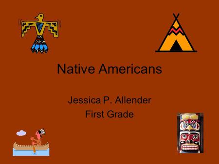 Native Americans Jessica P. Allender First Grade.