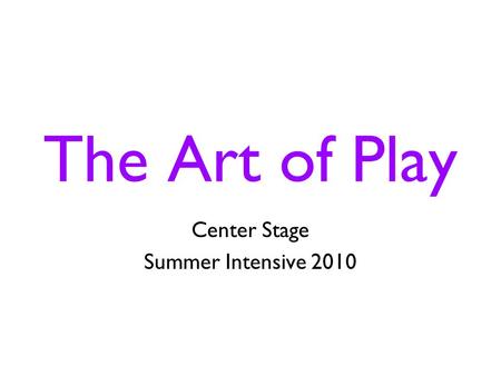 The Art of Play Center Stage Summer Intensive 2010.