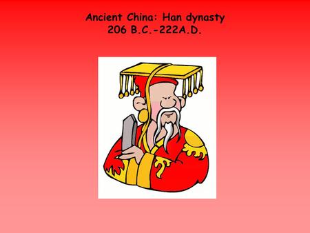 Ancient China: Han dynasty 206 B.C.-222A.D.. Han Introduction: This was not the Golden Age of China, but life was very good for many of the people because.