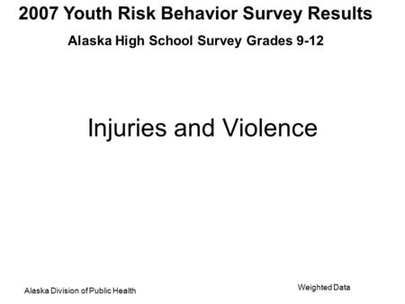 2007 Youth Risk Behavior Survey Results Alaska High School Survey Grades 9-12 Alaska Division of Public Health Weighted Data Injuries and Violence.