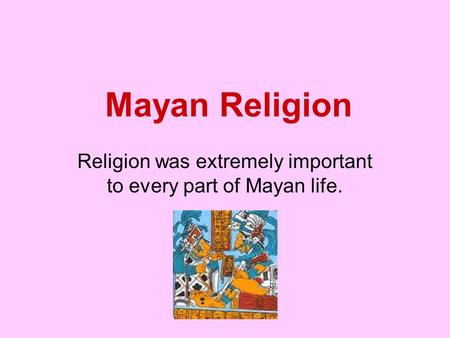 Religion was extremely important to every part of Mayan life.
