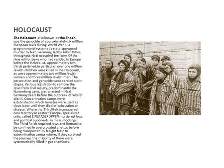 HOLOCAUST The Holocaust,also known as the Shoah, was the genocide of approximately six million European Jews during World War II, a programme of systematic.